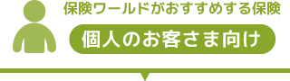 保険ワールドがおすすめする保険　個人のお客さま向け